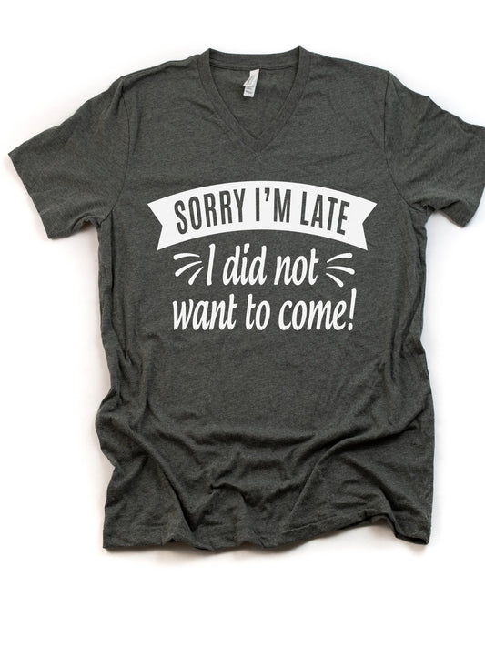 "Sorry I’m Late, I Didn’t Want to Come" T-Shirt – Funny Unisex Sarcastic Tee